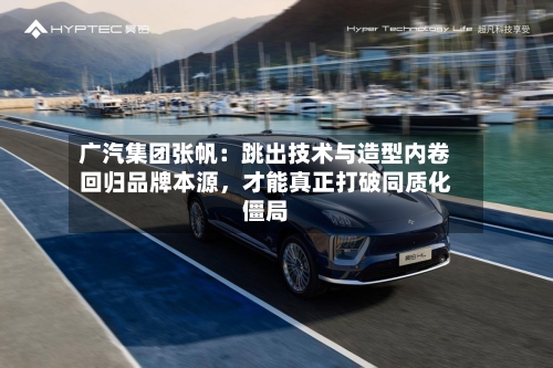 广汽集团张帆：跳出技术与造型内卷回归品牌本源，才能真正打破同质化僵局-第3张图片