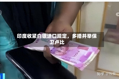 印度收紧白银进口规定，多措并举保卫卢比-第3张图片
