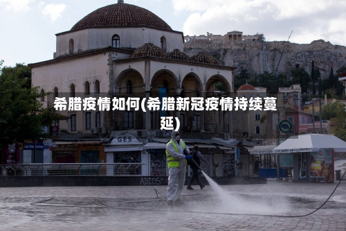 希腊疫情如何(希腊新冠疫情持续蔓延)