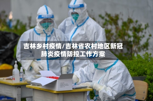 吉林乡村疫情/吉林省农村地区新冠肺炎疫情防控工作方案-第2张图片