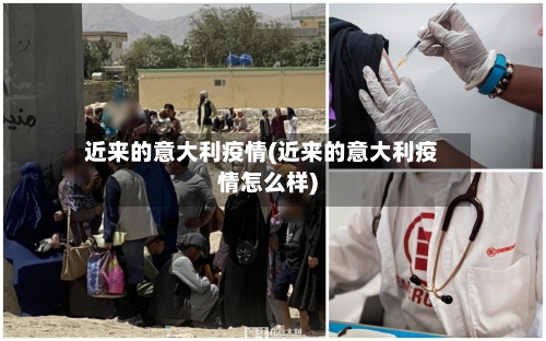 近来的意大利疫情(近来的意大利疫情怎么样)