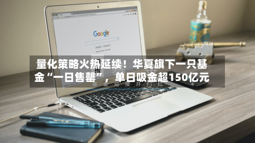 量化策略火热延续！华夏旗下一只基金“一日售罄”，单日吸金超150亿元-第3张图片