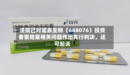 法院已对诺泰生物（688076）投资者索赔案相关问题作出先行判决，还可起诉-第2张图片