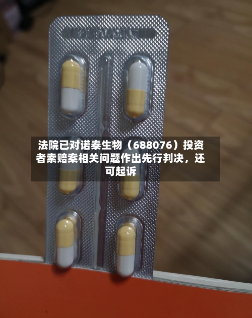 法院已对诺泰生物（688076）投资者索赔案相关问题作出先行判决，还可起诉-第3张图片