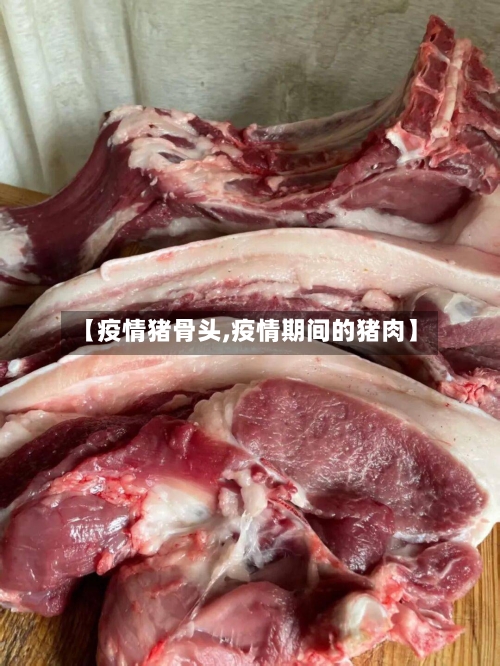 【疫情猪骨头,疫情期间的猪肉】