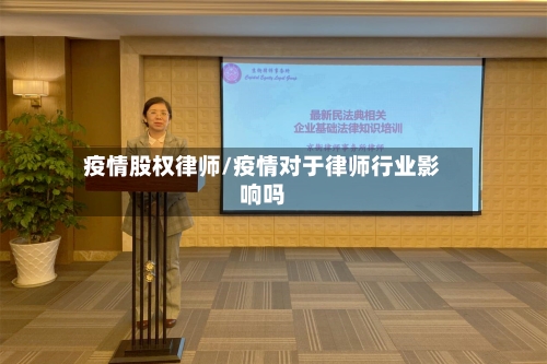 疫情股权律师/疫情对于律师行业影响吗