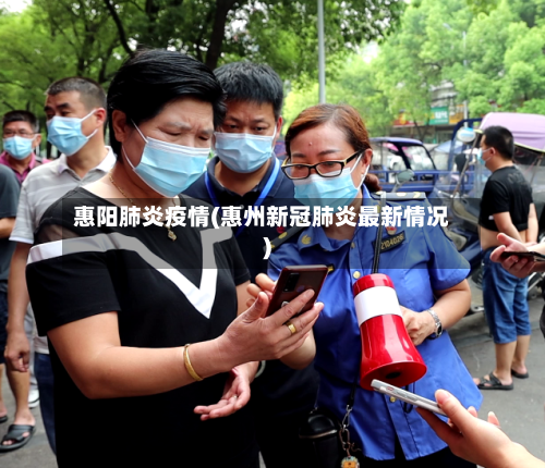 惠阳肺炎疫情(惠州新冠肺炎最新情况)-第2张图片