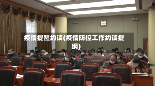 疫情提醒约谈(疫情防控工作约谈提纲)