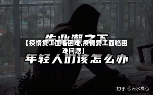 【疫情复工面临困难,疫情复工面临困难问题】-第2张图片