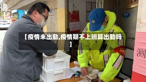 【疫情未出勤,疫情期不上班算出勤吗】-第2张图片