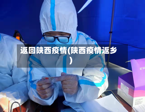 返回陕西疫情(陕西疫情返乡)