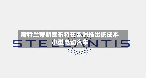 斯特兰蒂斯宣布将在欧洲推出低成本小型电动汽车-第2张图片