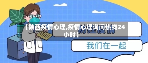 【陕西疫情心理,疫情心理询问热线24小时】
