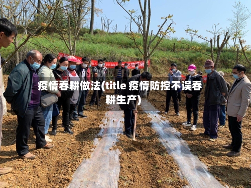 疫情春耕做法(title 疫情防控不误春耕生产)-第2张图片