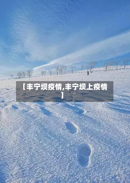 【丰宁坝疫情,丰宁坝上疫情】-第2张图片