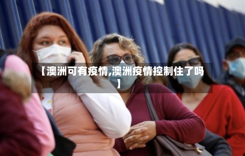 【澳洲可有疫情,澳洲疫情控制住了吗】