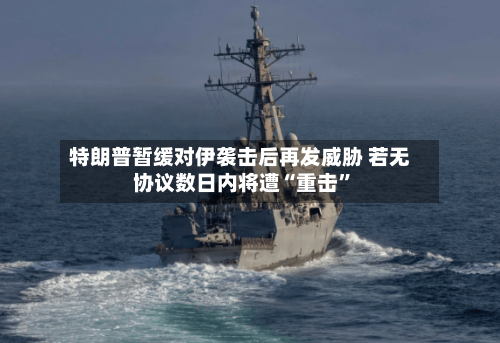 特朗普暂缓对伊袭击后再发威胁 若无协议数日内将遭“重击”-第2张图片