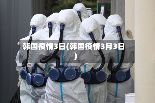 韩国疫情3日(韩国疫情3月3日)-第2张图片