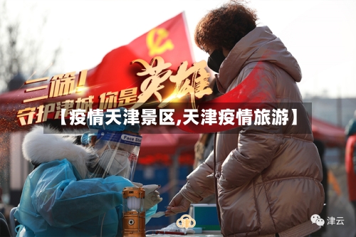 【疫情天津景区,天津疫情旅游】