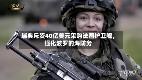 瑞典斥资40亿美元采购法国护卫舰，强化波罗的海防务-第3张图片