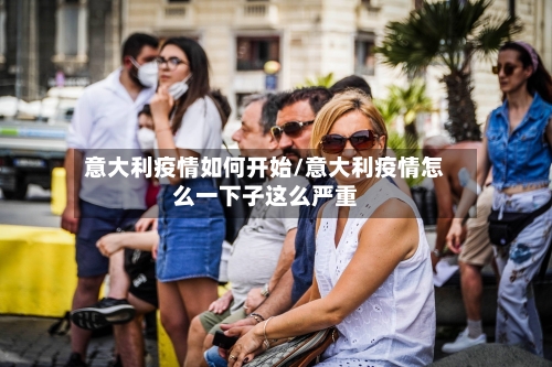 意大利疫情如何开始/意大利疫情怎么一下子这么严重-第2张图片