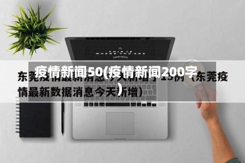 疫情新闻50(疫情新闻200字)-第2张图片