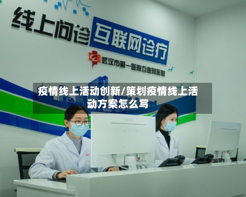 疫情线上活动创新/策划疫情线上活动方案怎么写-第3张图片