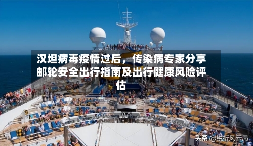 汉坦病毒疫情过后	，传染病专家分享邮轮安全出行指南及出行健康风险评估-第2张图片