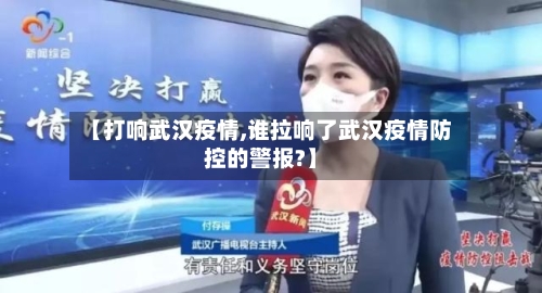 【打响武汉疫情,谁拉响了武汉疫情防控的警报?】-第2张图片