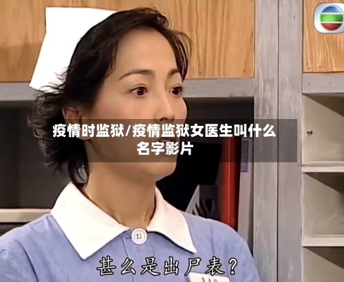 疫情时监狱/疫情监狱女医生叫什么名字影片-第2张图片