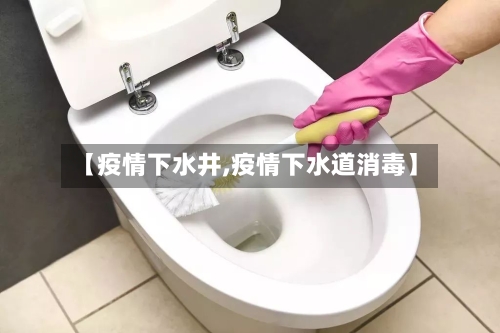 【疫情下水井,疫情下水道消毒】-第2张图片