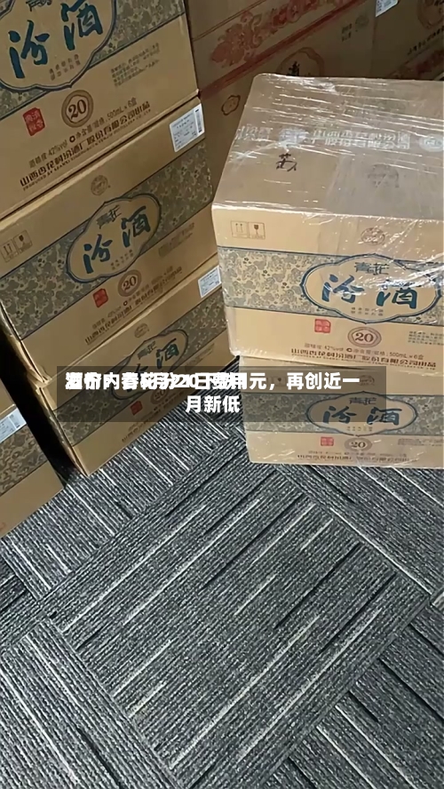 酒价内参5月21日费用发布：青花汾20下跌1元，再创近一月新低