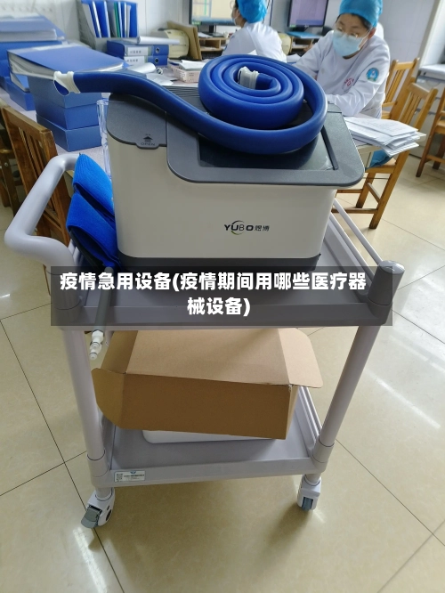 疫情急用设备(疫情期间用哪些医疗器械设备)-第3张图片