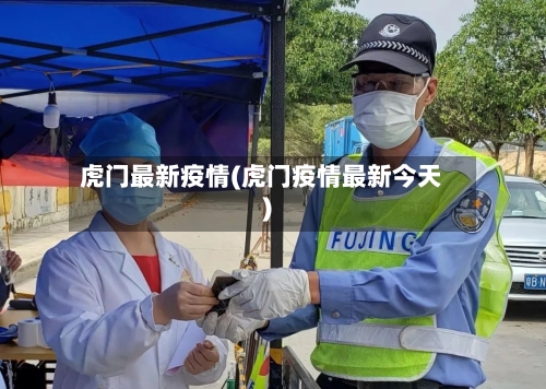 虎门最新疫情(虎门疫情最新今天)-第2张图片