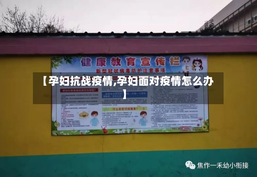 【孕妇抗战疫情,孕妇面对疫情怎么办】-第2张图片