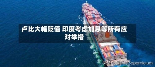 卢比大幅贬值 印度考虑加息等所有应对举措
