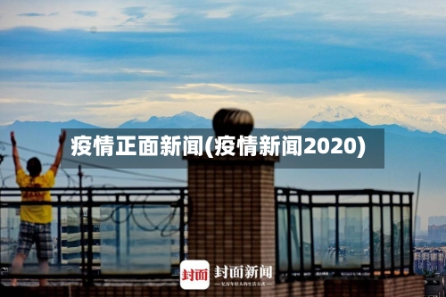 疫情正面新闻(疫情新闻2020)