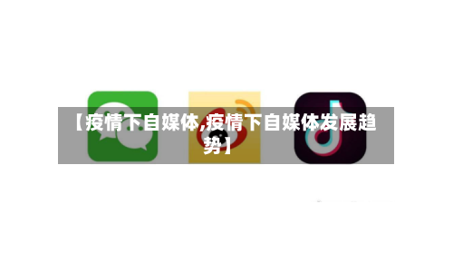 【疫情下自媒体,疫情下自媒体发展趋势】