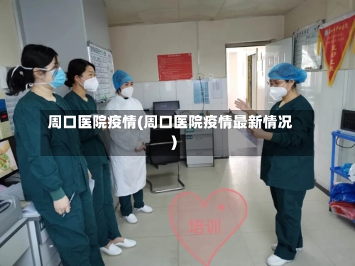 周口医院疫情(周口医院疫情最新情况)-第2张图片