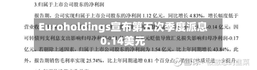 Euroholdings宣布第五次季度派息0.14美元