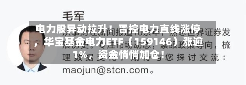 电力股异动拉升！晋控电力直线涨停，华宝基金电力ETF（159146）涨逾1%，资金悄悄加仓！
