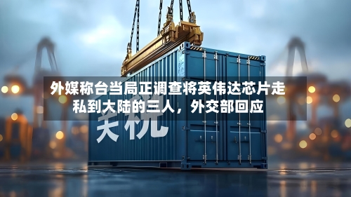 外媒称台当局正调查将英伟达芯片走私到大陆的三人，外交部回应