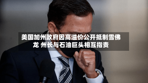 美国加州政府因高溢价公开抵制雪佛龙 州长与石油巨头相互指责-第2张图片