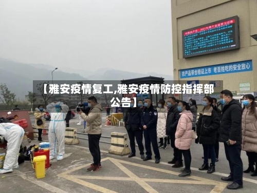 【雅安疫情复工,雅安疫情防控指挥部公告】-第2张图片