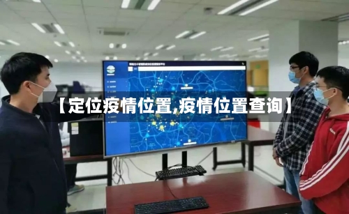 【定位疫情位置,疫情位置查询】