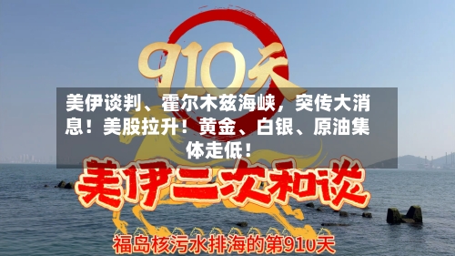 美伊谈判、霍尔木兹海峡	，突传大消息！美股拉升！黄金	、白银、原油集体走低！-第2张图片