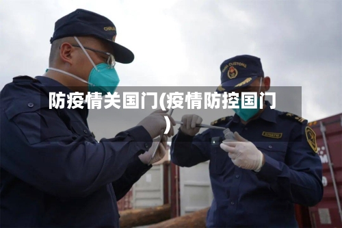 防疫情关国门(疫情防控国门)