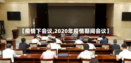 【疫情下会议,2020年疫情期间会议】-第3张图片