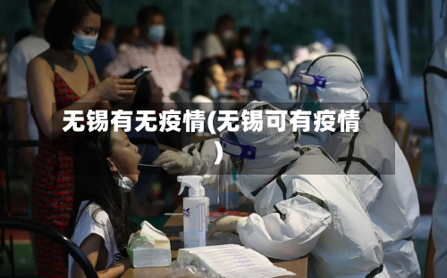 无锡有无疫情(无锡可有疫情)-第3张图片