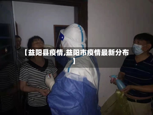 【益阳县疫情,益阳市疫情最新分布】-第2张图片